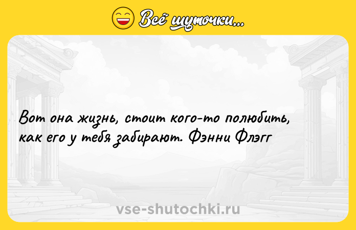 Цитата: Вот она жизнь, стоит кого-то полюбить, как его у тебя забирают. Фэнни Флэгг
