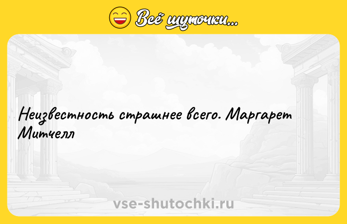 Цитата: Неизвестность страшнее всего. Маргарет Митчелл