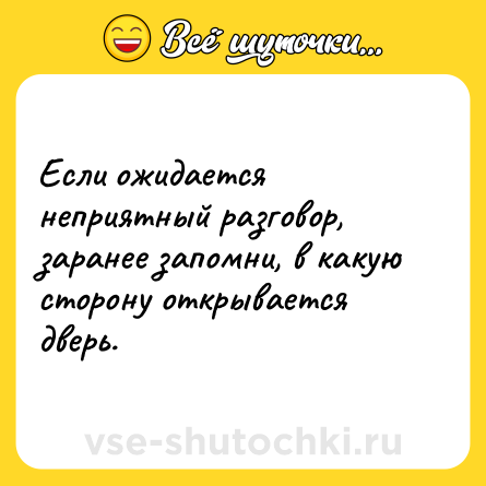 Шутка: Если ожидается неприятный разговор, заранее запомни, в какую сторону открывается дверь.