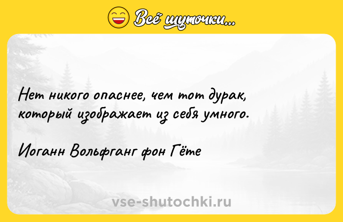 Цитата: Нет никого опаснее, чем тот дурак, который изображает из себя умного.Иоганн Вольфганг фон Гёте