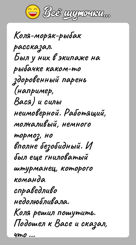 История: Коля-моряк-рыбак рассказал.Был у них в экипаже на рыбачке каком-то здоровенный парень (например,Вася) и силы неимоверной. Работящий, молчаливый, немного тормоз, новполне