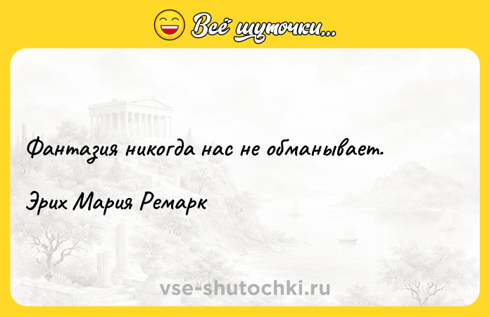 Цитата: Фантазия никогда нас не обманывает.Эрих Мария Ремарк