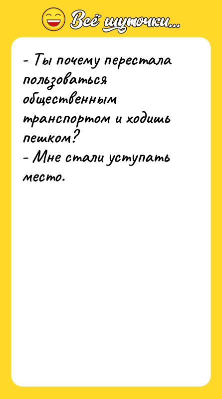 - Ты почему перестала пользоваться общественным транспортом и ходишь пешком?