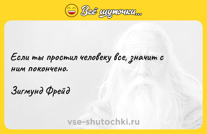 Цитата: Если ты простил человеку все, значит с ним покончено.Зигмунд Фрейд