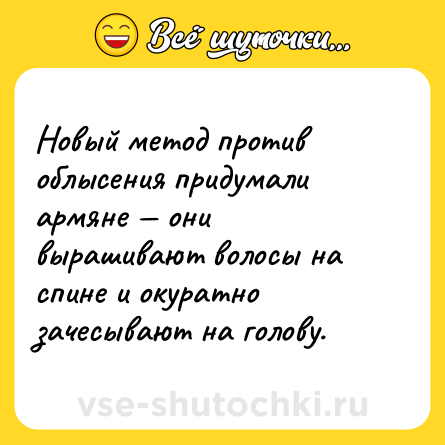 Шутка: Новый метод против облысения придумали армяне — они вырашивают волосы на спине и окуратно зачесывают на голову.