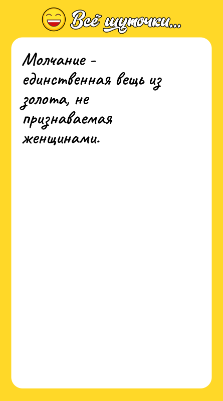 Молчание - единственная вещь из золота, не признаваемая женщинами.