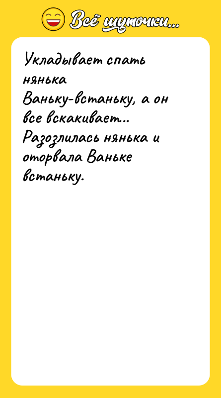 Шутка: Укладывает спать нянька Ваньку-встаньку, а он все вскакивает... Разозлилась нянька и оторвала Ваньке встаньку.