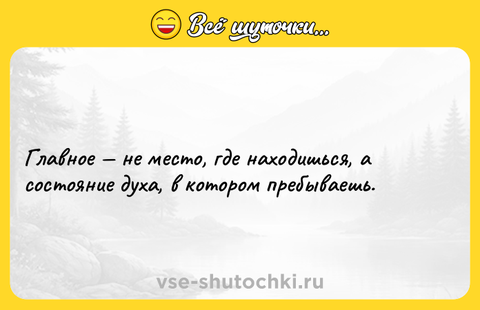 Цитата: Главное не место, где находишься, а состояние духа, в котором пребываешь.