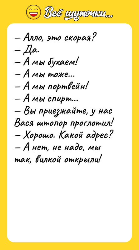 — Алло, это скорая? — Да. — А мы бухаем!
