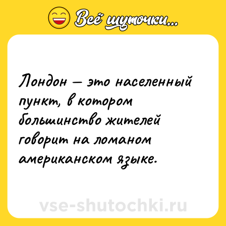 Шутка: Лондон — это населенный пункт, в котором большинство жителей говорит на ломаном американском языке.