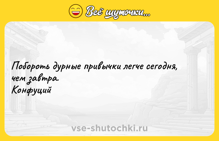Цитата: Побороть дурные привычки легче сегодня, чем завтра. Конфуций