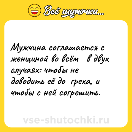 Шутка: Мужчина соглашается с женщиной во всём   в двух случаях: чтобы не доводить её до  греха, и чтобы с ней согрешить.