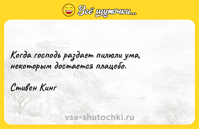 Цитата: Когда господь раздает пилюли ума, некоторым достается плацебо.Стивен Кинг