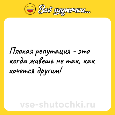 Шутка: Плохая репутация - это когда живешь не так, как хочется другим!
