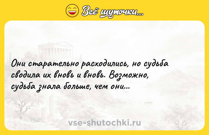 Цитата: Они старательно расходились, но судьба сводила их вновь и вновь. Возможно, судьба знала больше, чем они...