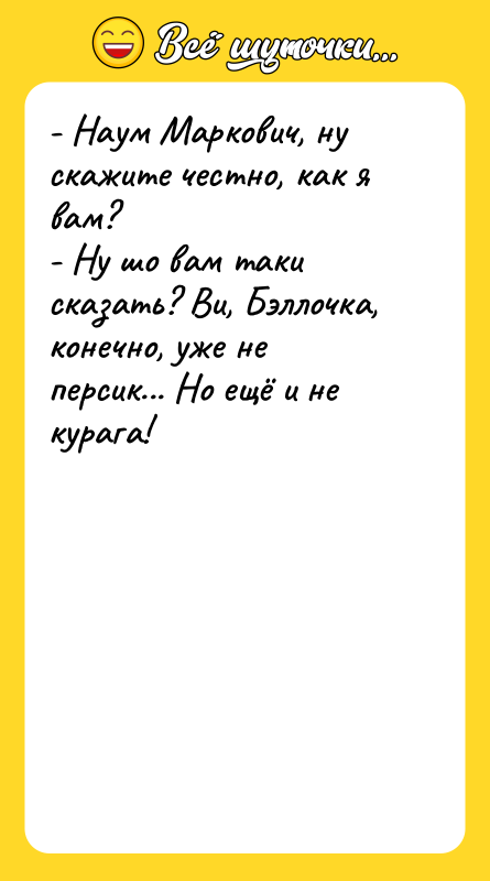 - Наум Маркович, ну скажите честно, как я вам? -