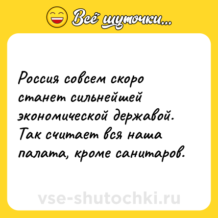 Шутка: Россия совсем скоро станет сильнейшей экономической державой.<br>Так считает вся наша палата, кроме санитаров.