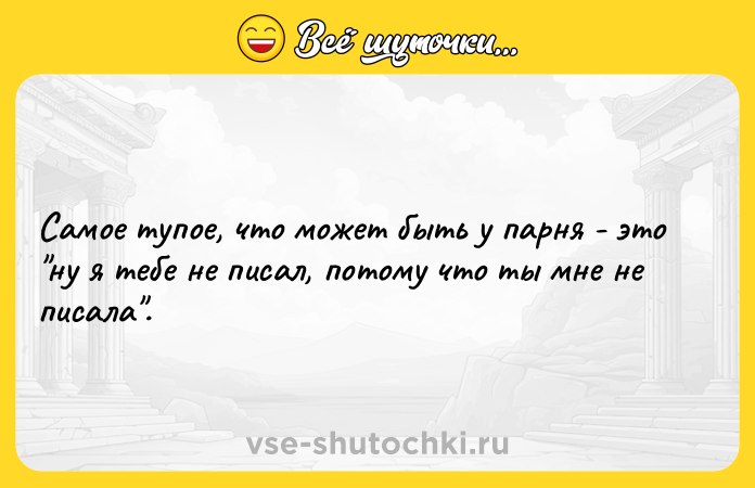 Цитата: Самое тупое, что может быть у парня - это ну я тебе не писал, потому что ты мне не писала .