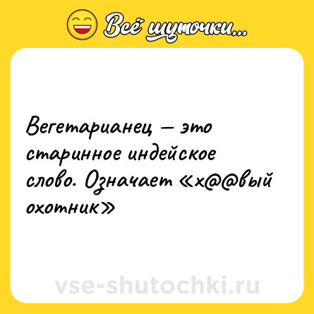 Шутка: Вегетарианец — это старинное индейское слово. Означает «х@@вый охотник»