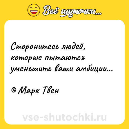Шутка: Сторонитесь людей, которые пытаются уменьшить ваши амбиции...<br><br>© Марк Твен