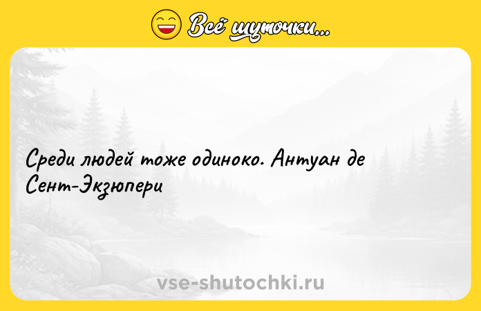 Цитата: Среди людей тоже одиноко. Антуан де Сент-Экзюпери