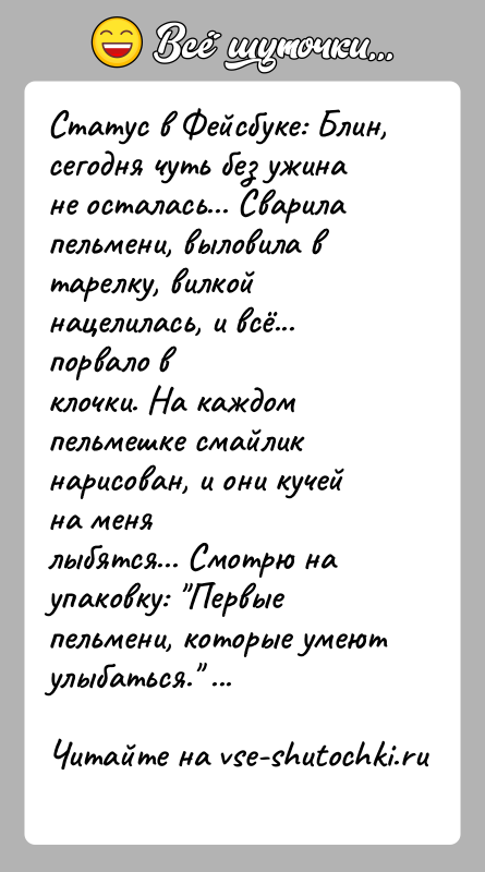 История: Статус в Фейсбуке: Блин, сегодня чуть без ужина не осталась... Сварилапельмени, выловила в тарелку, вилкой нацелилась, и всё... порвало вклочки.