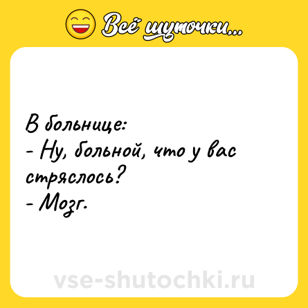 Шутка: В больнице:<br>- Ну, больной, что у вас стряслось?<br>- Мозг.