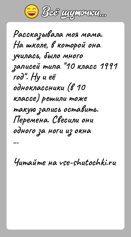 История: Рассказывала моя мама. На школе, в которой она училась, было много записей типа 10 класс 1991 год . Ну и её