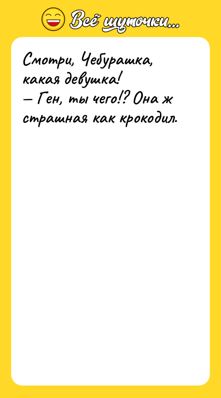 Смотри, Чебурашка, какая девушка! — Ген, ты чего!? Она ж