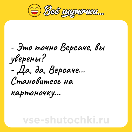 Шутка: - Это точно Версаче, вы уверены?<br>- Да, да, Версаче... Становитесь на картоночку...