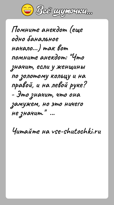 История: Помните анекдот (еще одно банальное начало...) так вот помните анекдот: Что значит, если у женщины по золотому кольцу и на