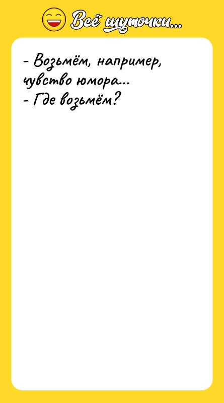 - Возьмём, например, чувство юмора...  - Где возьмём?