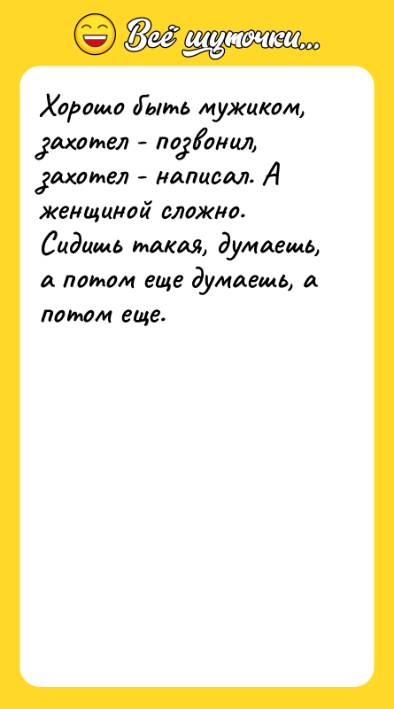 Хорошо быть мужиком, захотел - позвонил, захотел - написал. А