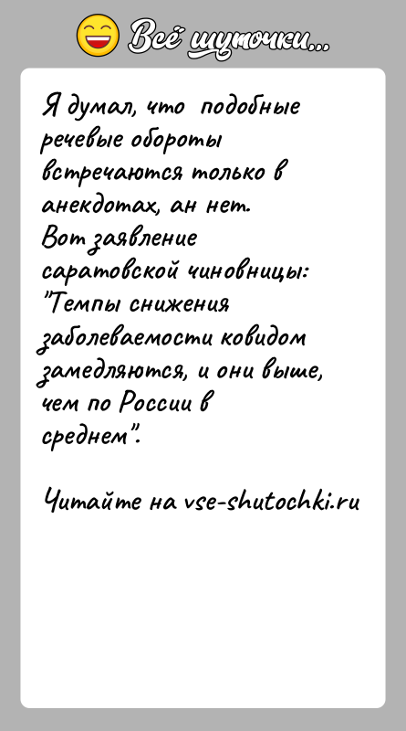 История: Я думал, что подобные речевые обороты встречаются только в анекдотах, ан нет. Вот заявление саратовской чиновницы: Темпы снижения заболеваемости ковидом