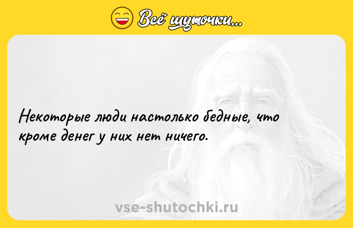 Цитата: Некоторые люди настолько бедные, что кроме денег у них нет ничего.