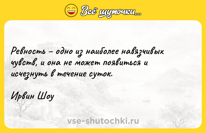 Цитата: Ревность одно из наиболее навязчивых чувств, и она не может появиться и исчезнуть в течение суток.Ирвин Шоу