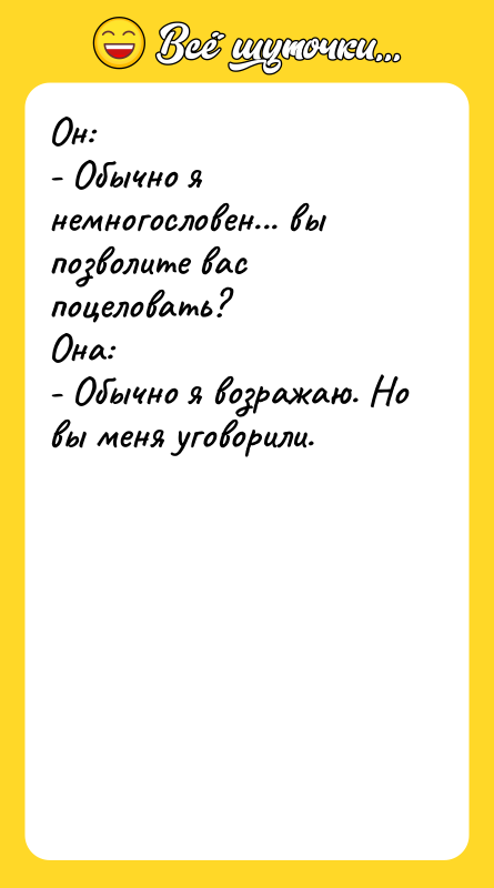 Он:  - Обычно я немногословен... вы позволите вас поцеловать?