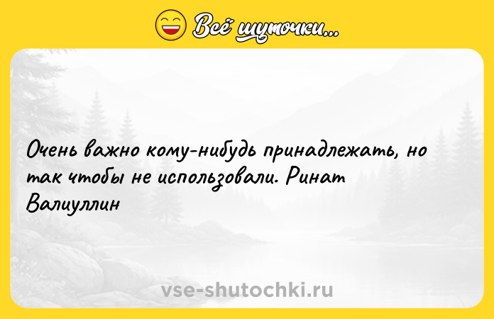 Цитата: Очень важно кому-нибудь принадлежать, но так чтобы не использовали. Ринат Валиуллин