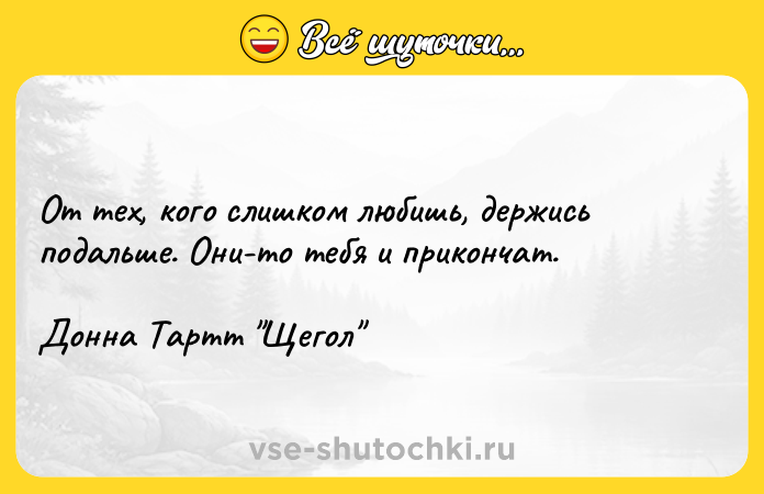 Цитата: От тех, кого слишком любишь, держись подальше. Они-то тебя и прикончат. Донна Тартт Щегол