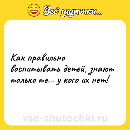 Шутка: Как правильно воспитывать детей, знают только те… у кого их нет!