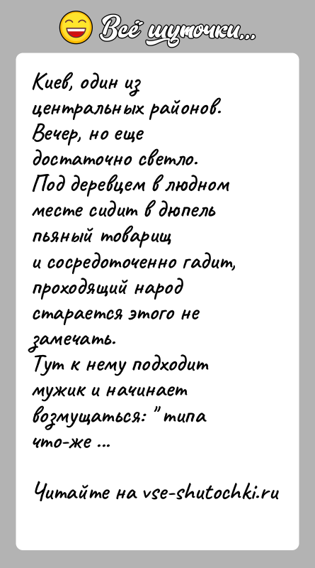 История: Киев, один из центральных районов. Вечер, но еще достаточно светло.Под деревцем в людном месте сидит в дюпель пьяный товарищи сосредоточенно