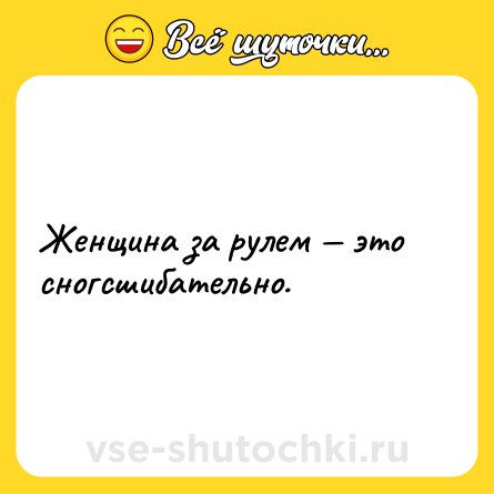 Шутка: Женщина за рулем — это сногсшибательно.