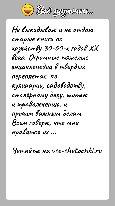 История: Не выкидываю и не отдаю старые книги по хозяйству 30-60-х годов ХХ века. Огромные тяжелые энциклопедии в твердых переплетах, по
