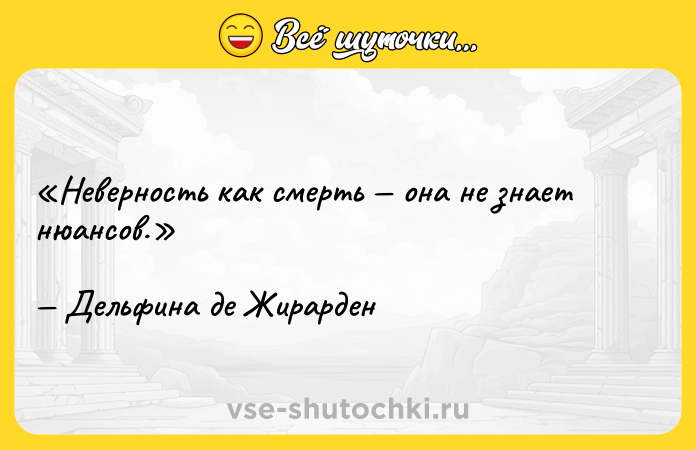 Цитата: Неверность как смерть она не знает нюансов.Дельфина де Жирарден