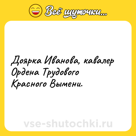 Шутка: Доярка Иванова, кавалер Ордена Трудового Красного Вымени.
