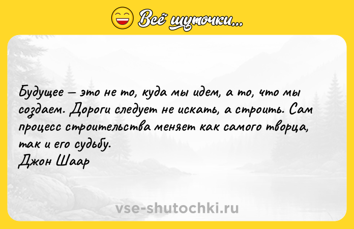 Цитата: Будущее это не то, куда мы идем, а то, что мы создаем. Дороги следует не искать, а строить. Сам процесс строительства меняет как самого творца, так и его судьбу. Джон Шаар