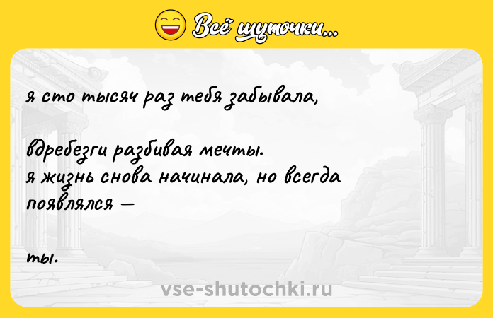 Цитата: я сто тысяч раз тебя забывала, вдребезги разбивая мечты. я жизнь снова начинала, но всегда появлялся ты.