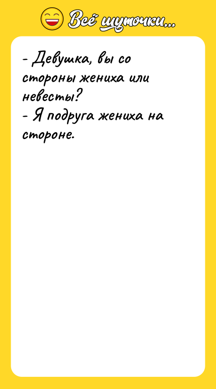 - Девушка, вы со стороны жениха или невесты?  -