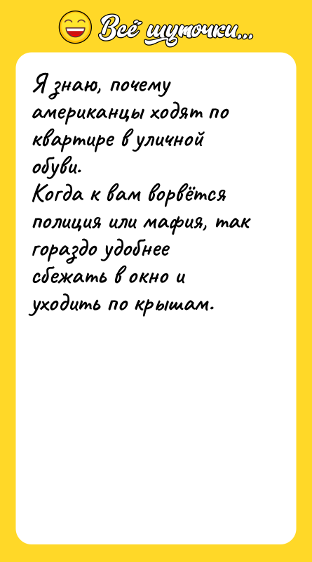 Шутка: Я знаю, почему американцы ходят по квартире в уличной обуви.Когда к вам ворвётся полиция или мафия, так гораздо удобнее сбежать в окно и уходить по крышам.