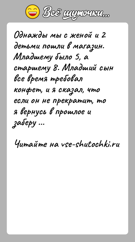 История: Однажды мы с женой и 2 детьми пошли в магазин. Младшему было 5, а старшему 8. Младший сын все время